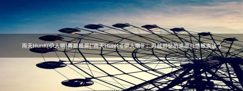 伊人丁香麻豆网视频：雨天HunK(伊人唱)舞蹈视屏(\