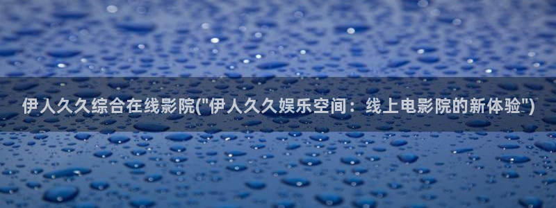 大香蕉伊人综合网视频：伊人久久综合在线影院(\