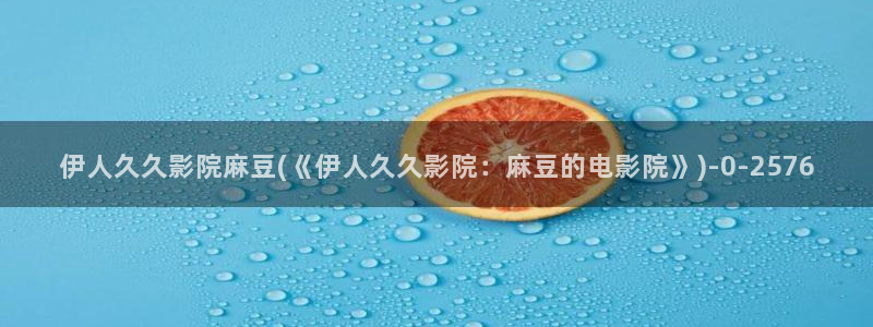伊人大香萑狼人网视频：伊人久久影院麻豆(《伊人久久影院：麻豆的电影院》)